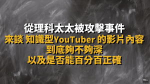 從理科太太被攻擊，來談知識型 YouTuber 的內容深度